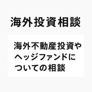 海外投資相談：海外不動産投資やヘッジファンドについての相談