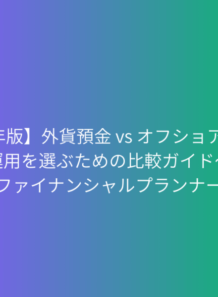 【2025年版】外貨預金 vs オフショア投資: 賢い資産運用を選ぶための比較ガイド～海外金融専門ファイナンシャルプランナーが解説