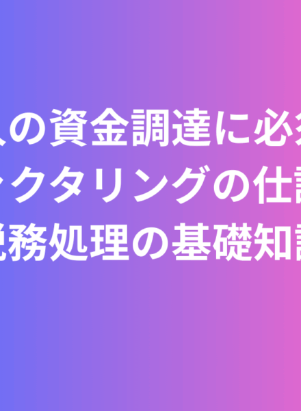 法人の資金調達に必須！ファクタリング 仕訳と税務処理の基礎知識2025