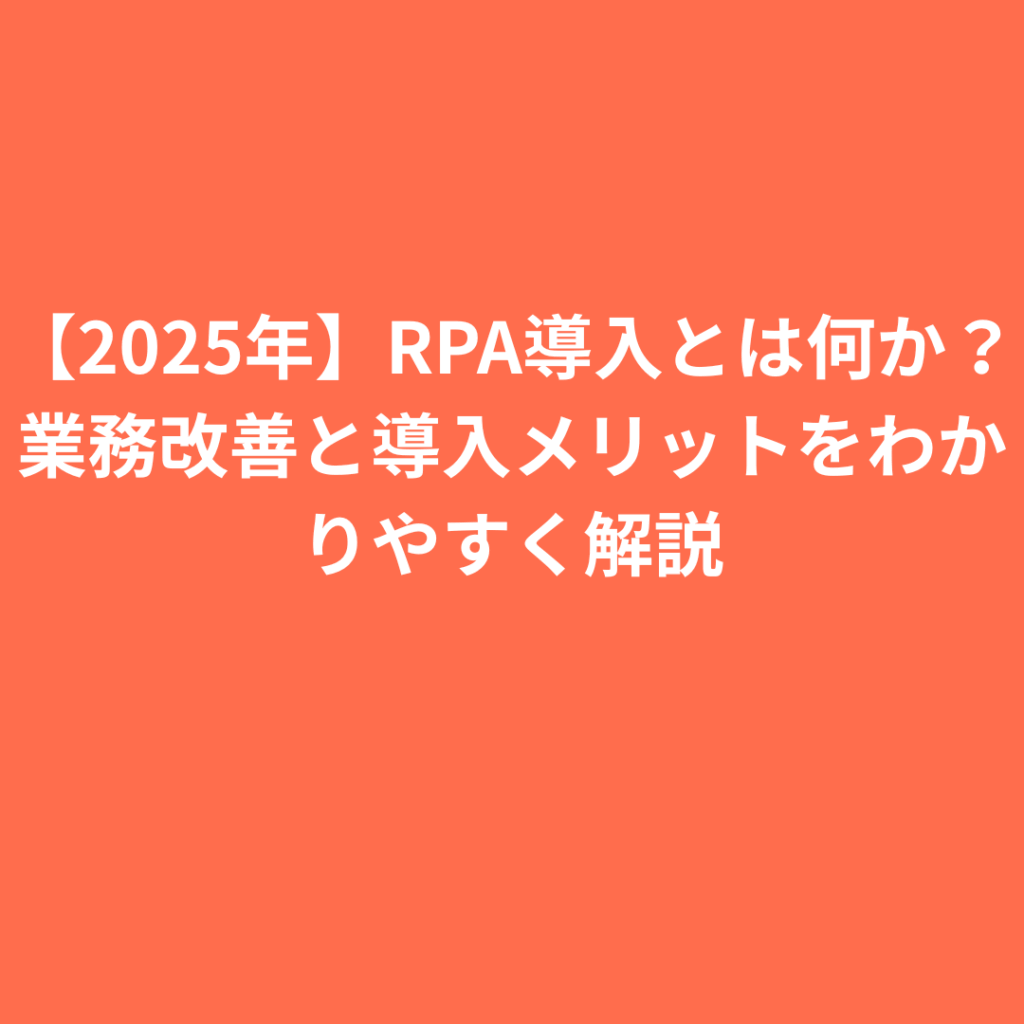 【2025年】RPA導入とは何か？業務改善と導入メリットをわかりやすく解説
