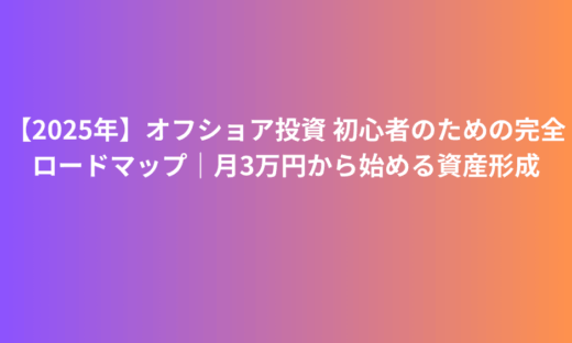 【2025年】オフショア投資 初心者のための完全ロードマップ｜月3万円から始める資産形成