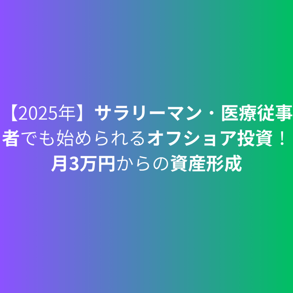 【2025年】サラリーマン・医療従事者でも始められるオフショア投資！月3万円からの資産形成