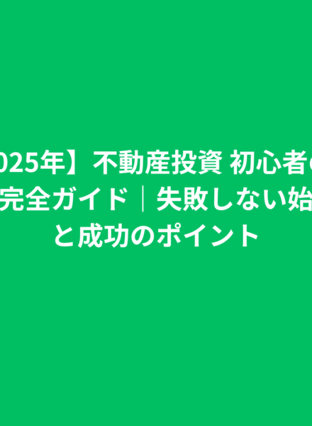 【2025年】不動産投資 初心者のための完全ガイド｜失敗しない始め方と成功のポイント