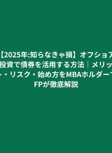 【2025年:知らなきゃ損】オフショア投資で債券を活用する方法｜メリット・リスク・始め方をMBAホルダーでFPが徹底解説