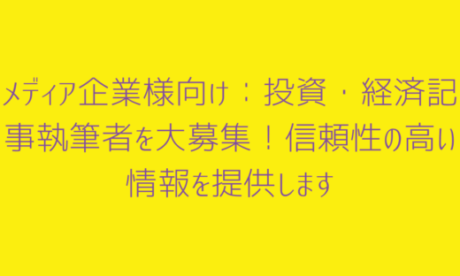 メディア企業様向け：投資・経済記事執筆者を大募集！信頼性の高い情報を提供します