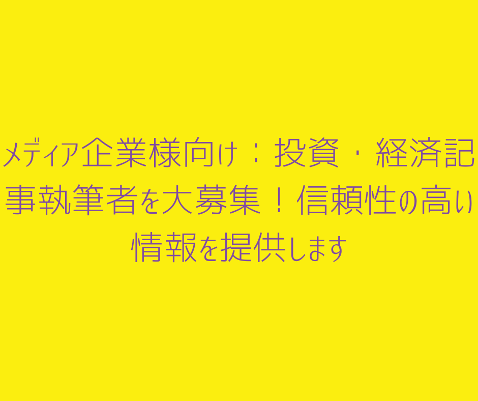 メディア企業様向け：投資・経済記事執筆者を大募集！信頼性の高い情報を提供します