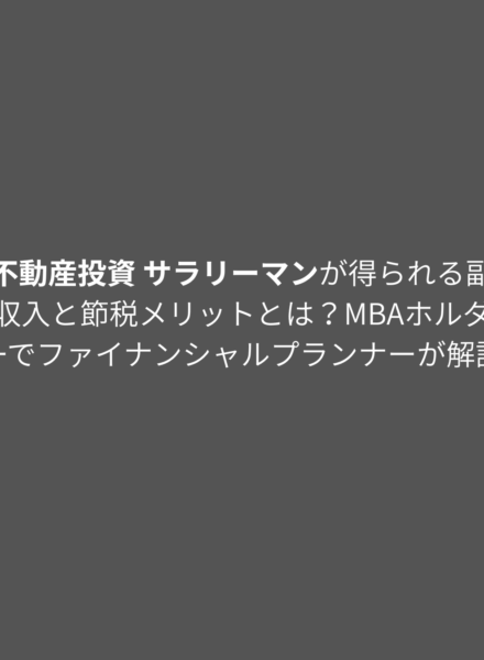 不動産投資 サラリーマンが得られる副収入と節税メリットとは？MBAホルダーでファイナンシャルプランナーが解説