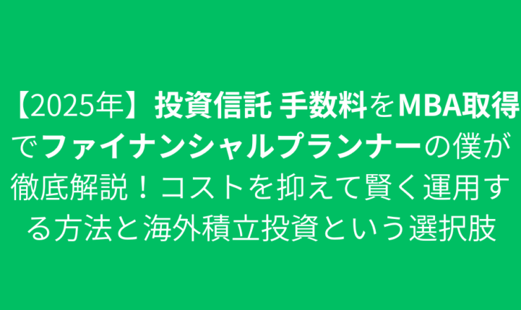 【2025年】投資信託 手数料をMBA取得でファイナンシャルプランナーの僕が徹底解説！コストを抑えて賢く運用する方法と海外積立投資という選択肢