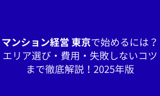 マンション経営 東京で始めるには？エリア選び・費用・失敗しないコツまで徹底解説！2025年版