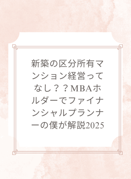 区分所有マンション経営 新築ってなし？？MBAホルダーでファイナンシャルプランナーの僕が解説2025