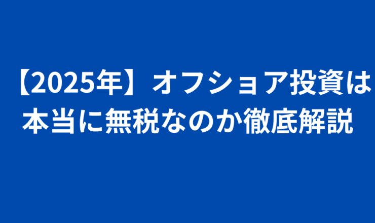 【2025年】オフショア投資は本当に無税なのか徹底解説
