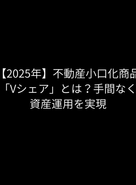 【2025年】不動産小口化商品「Vシェア」とは？手間なく資産運用を実現