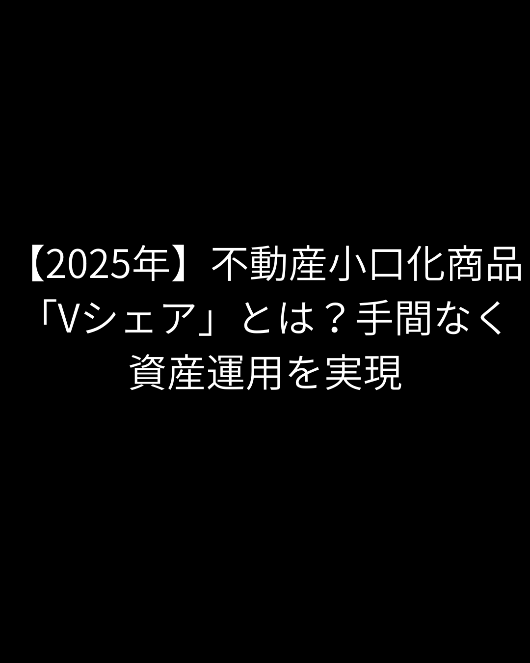 【2025年】不動産小口化商品「Vシェア」とは？手間なく資産運用を実現