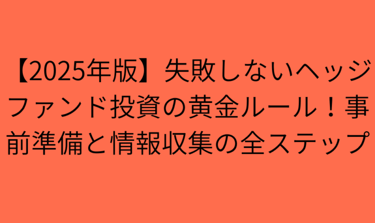 【2025年版】失敗しないヘッジファンド投資の黄金ルール！事前準備と情報収集の全ステップ