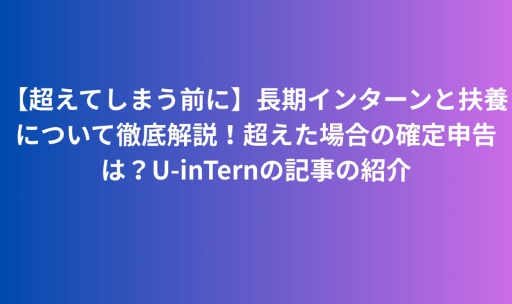 【超えてしまう前に】長期インターンと扶養について徹底解説！超えた場合の確定申告は？U-inTernの記事の紹介