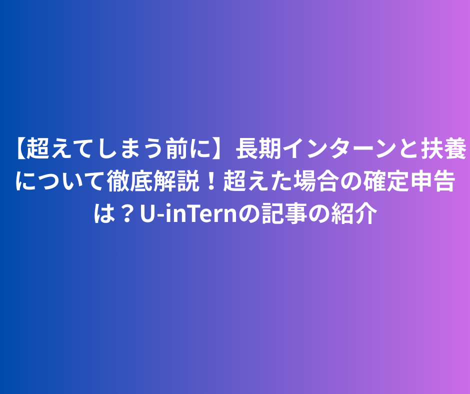【超えてしまう前に】長期インターンと扶養について徹底解説！超えた場合の確定申告は？U-inTernの記事の紹介