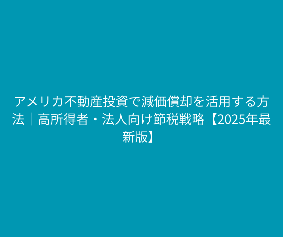 アメリカ 不動産投資 減価償却を活用する方法～高所得者・法人向け節税戦略【2025年最新版】