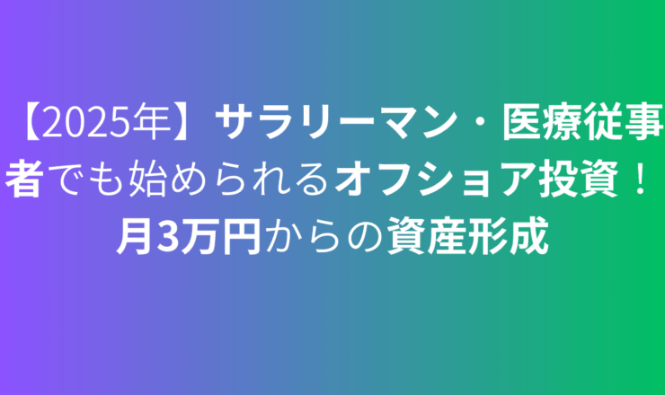 【2025年】サラリーマン・医療従事者でも始められるオフショア投資！月3万円からの資産形成