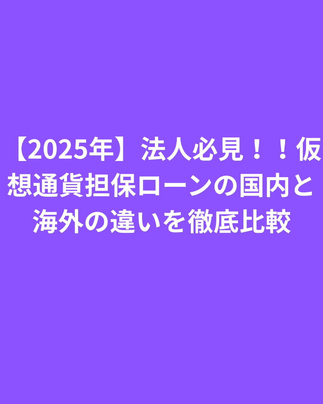 【2025年】法人必見！！仮想通貨担保ローンの国内と海外の違いを徹底比較