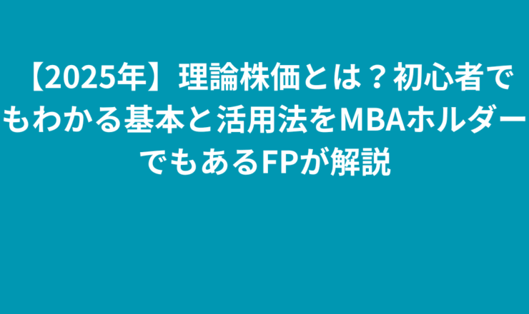 【2025年】理論株価 計算とは？初心者でもわかる基本と活用法をMBAホルダーでもあるFPが解説