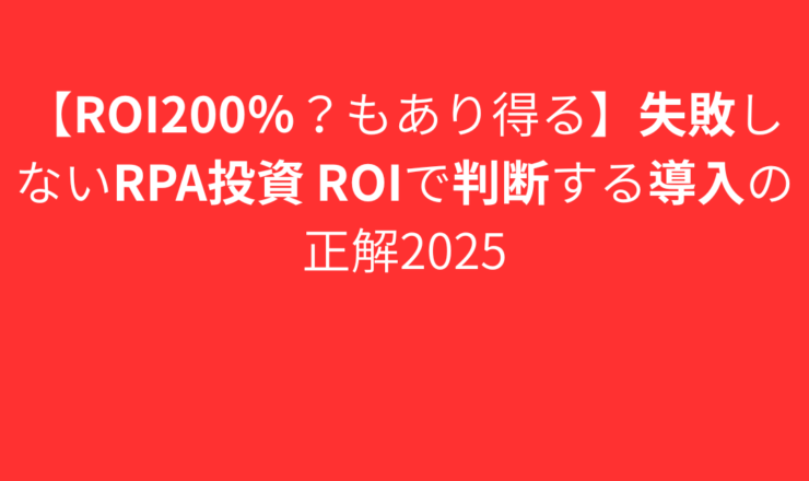 【ROI200％？もあり得る】失敗しないRPA投資 ROIで判断する導入の正解2025
