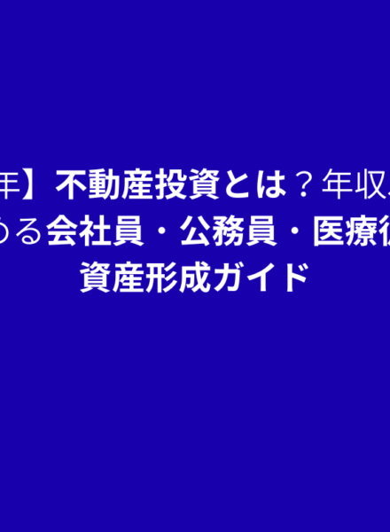 【2025年】不動産投資とは？年収500万円から始める会社員・公務員・医療従事者の資産形成ガイド
